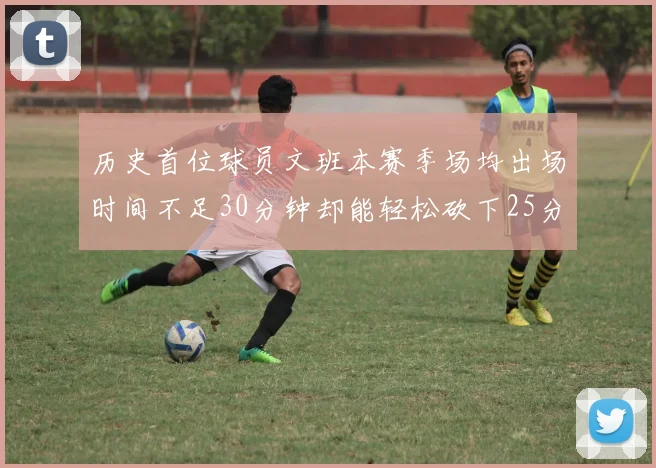 历史首位球员文班本赛季场均出场时间不足30分钟却能轻松砍下25分10篮板