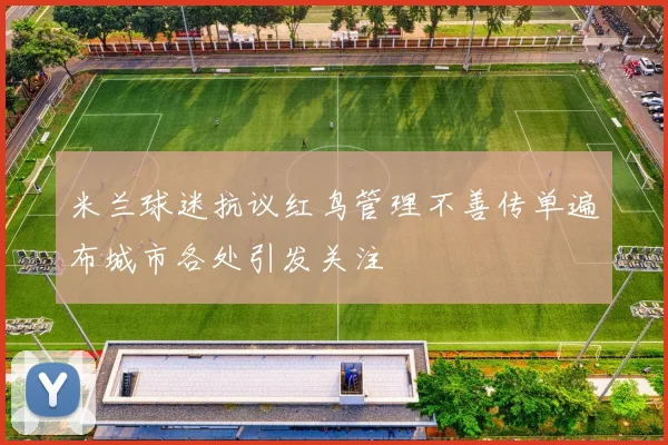 米兰球迷抗议红鸟管理不善传单遍布城市各处引发关注