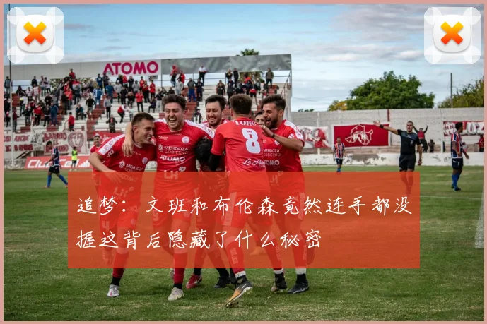 追梦：文班和布伦森竟然连手都没握这背后隐藏了什么秘密
