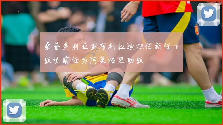 桑普多利亚宣布科拉迪担任新任主教练前任为阿莱格里助教