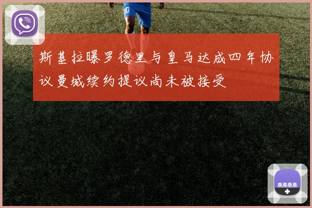 斯基拉曝罗德里与皇马达成四年协议曼城续约提议尚未被接受