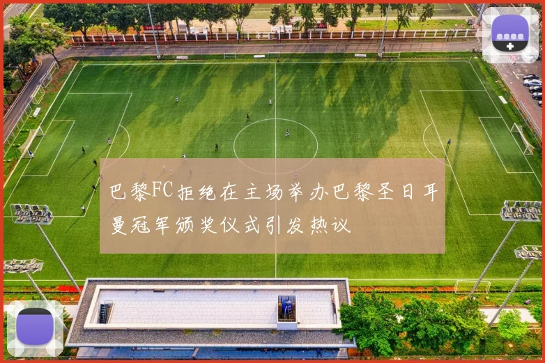 巴黎FC拒绝在主场举办巴黎圣日耳曼冠军颁奖仪式引发热议