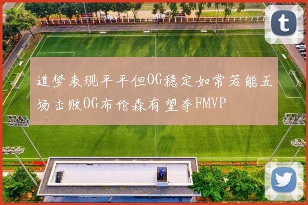 追梦表现平平但OG稳定如常若能五场击败OG布伦森有望夺FMVP
