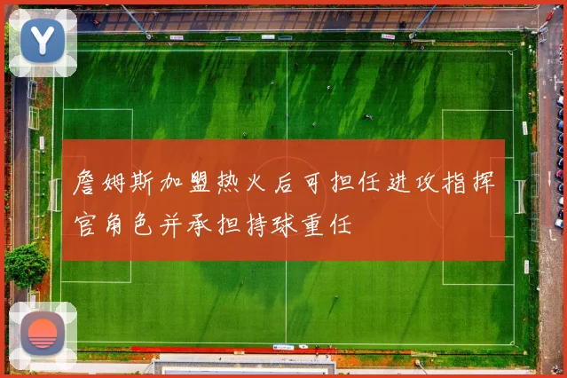詹姆斯加盟热火后可担任进攻指挥官角色并承担持球重任