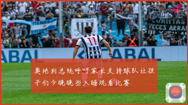奥地利总统呼吁家长支持球队让孩子们今晚晚些入睡观看比赛