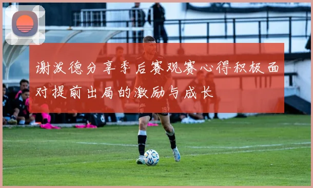 谢泼德分享季后赛观赛心得积极面对提前出局的激励与成长